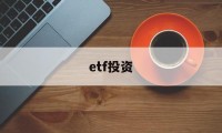 etf投资(ETF投资是什么)