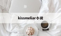 kissmeliar小说(kissmeliar小说结局)